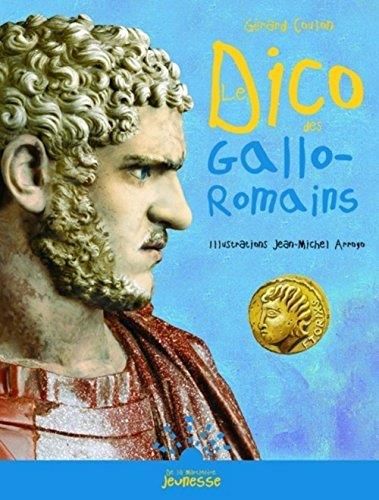 Dico des Gallo-Romains ou Tout savoir sur les habitants de la Gaule de la conquête de César à l'avèn